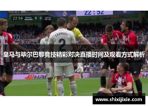 皇马与毕尔巴鄂竞技精彩对决直播时间及观看方式解析