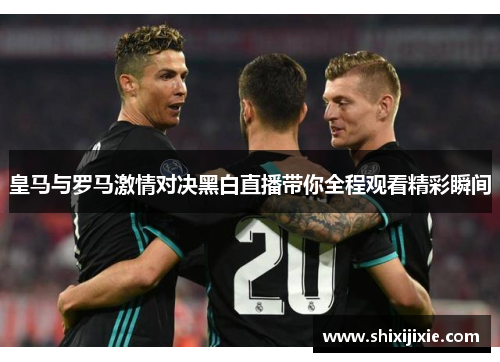 皇马与罗马激情对决黑白直播带你全程观看精彩瞬间