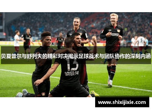 贝夏普尔与舒列夫的精彩对决揭示足球战术与团队协作的深刻内涵