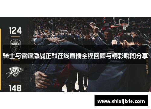 骑士与雷霆激战正酣在线直播全程回顾与精彩瞬间分享