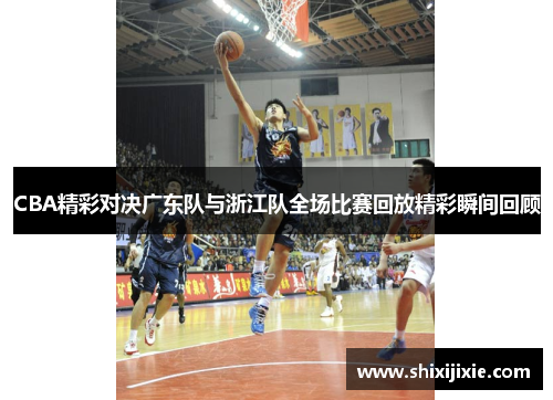 CBA精彩对决广东队与浙江队全场比赛回放精彩瞬间回顾