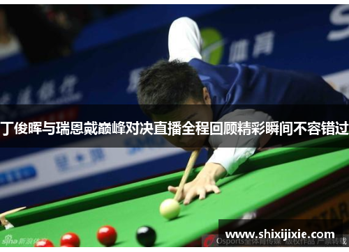 丁俊晖与瑞恩戴巅峰对决直播全程回顾精彩瞬间不容错过