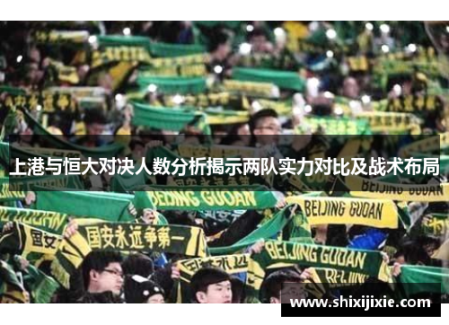 上港与恒大对决人数分析揭示两队实力对比及战术布局