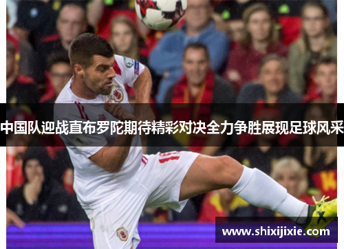 中国队迎战直布罗陀期待精彩对决全力争胜展现足球风采