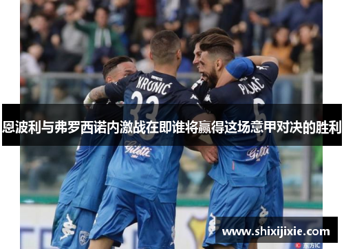 恩波利与弗罗西诺内激战在即谁将赢得这场意甲对决的胜利