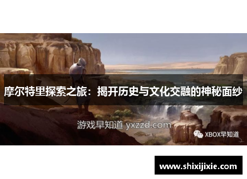 摩尔特里探索之旅：揭开历史与文化交融的神秘面纱