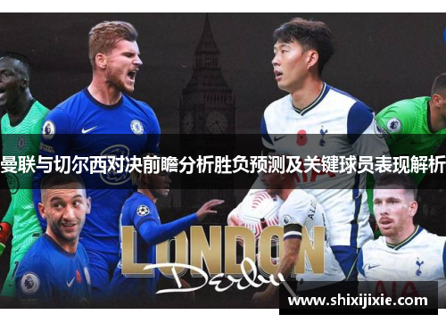 曼联与切尔西对决前瞻分析胜负预测及关键球员表现解析