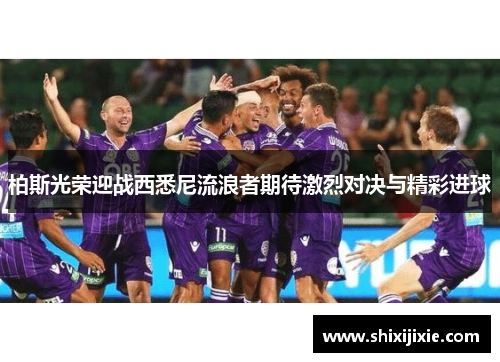 柏斯光荣迎战西悉尼流浪者期待激烈对决与精彩进球