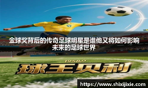 金球奖背后的传奇足球明星是谁他又将如何影响未来的足球世界
